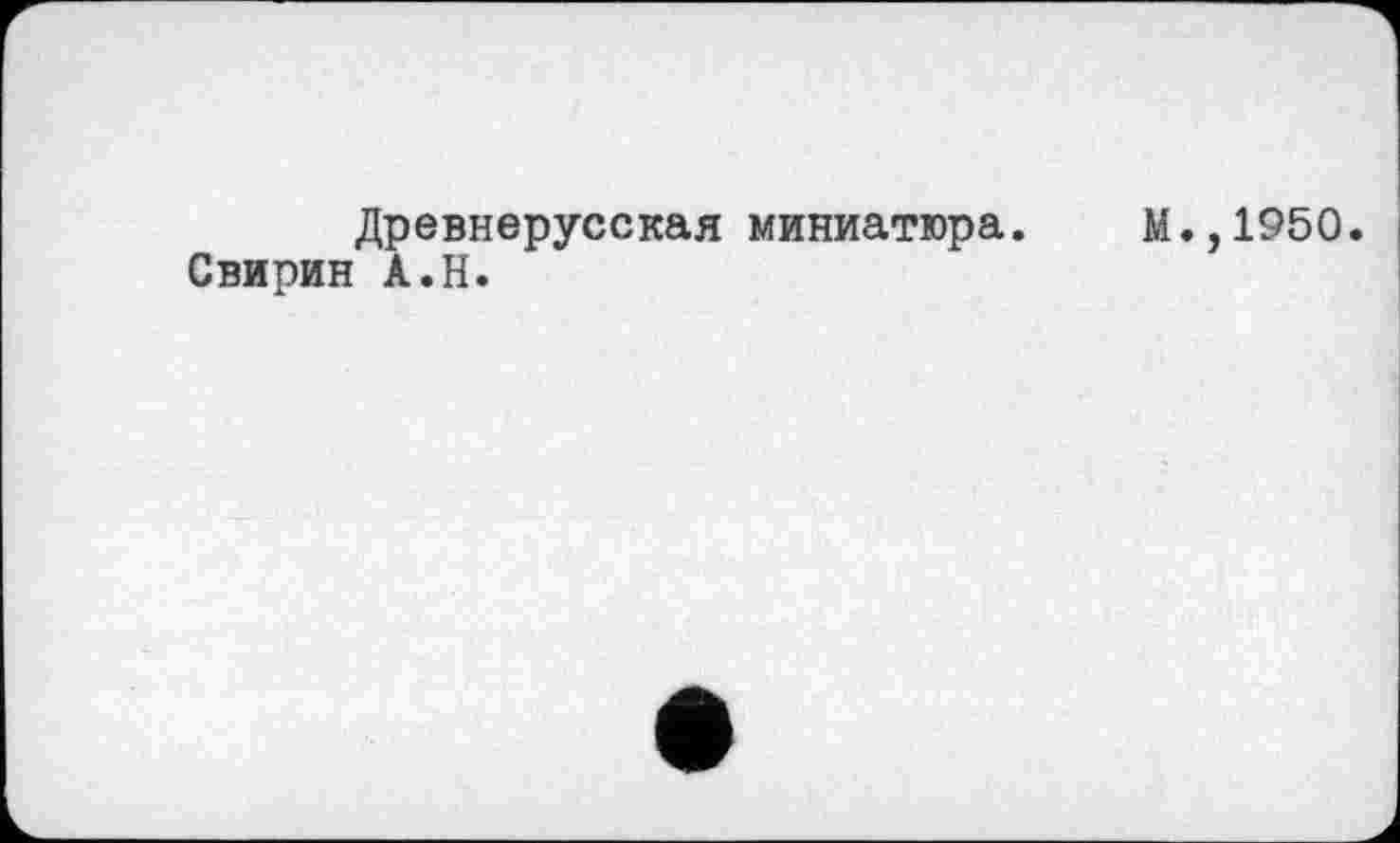 ﻿Древнерусская миниатюра. М.,1950.
Свирин А.Н.